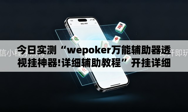 今日实测“wepoker万能辅助器透视挂神器!详细辅助教程	”开挂详细教学