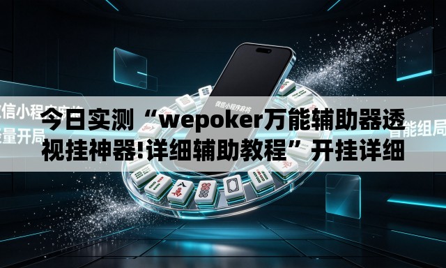 今日实测“wepoker万能辅助器透视挂神器!详细辅助教程”开挂详细教学