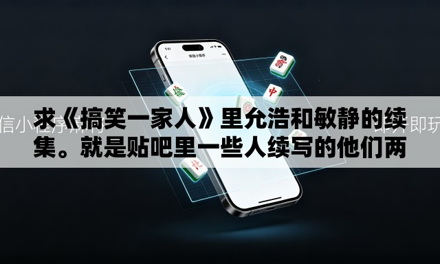 求《搞笑一家人》里允浩和敏静的续集。就是贴吧里一些人续写的他们两个的结局。