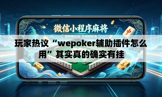 玩家热议“wepoker辅助插件怎么用”其实真的确实有挂