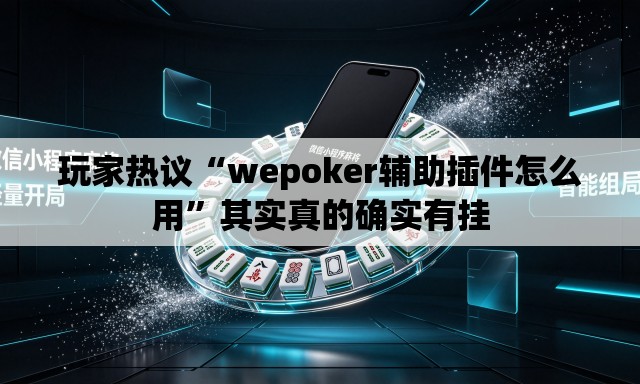 玩家热议“wepoker辅助插件怎么用”其实真的确实有挂