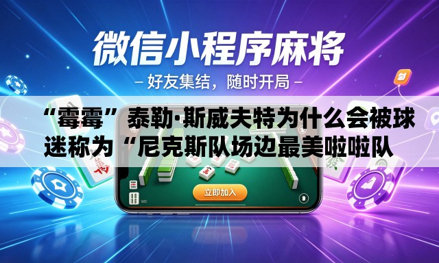 “霉霉”泰勒·斯威夫特为什么会被球迷称为“尼克斯队场边最美啦啦队员”？