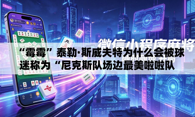 “霉霉”泰勒·斯威夫特为什么会被球迷称为“尼克斯队场边最美啦啦队员”？