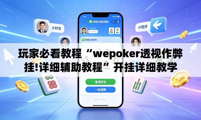 玩家必看教程“wepoker透视作弊挂!详细辅助教程	”开挂详细教学