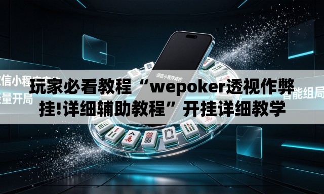 玩家必看教程“wepoker透视作弊挂!详细辅助教程”开挂详细教学