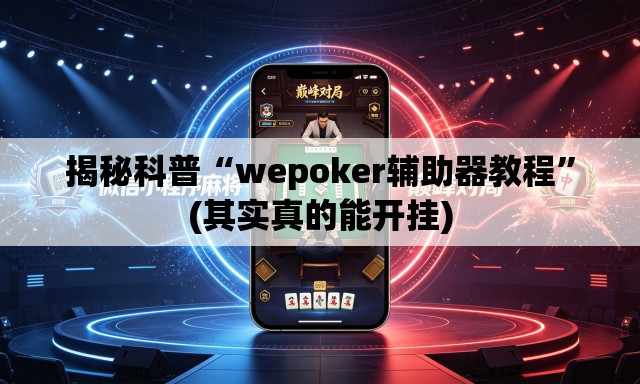 揭秘科普“wepoker辅助器教程	”(其实真的能开挂)