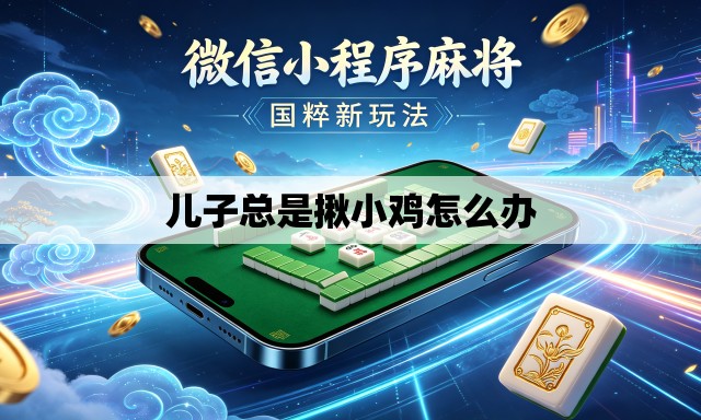 儿子总是揪小鸡怎么办 儿子总是揪小鸡怎么办