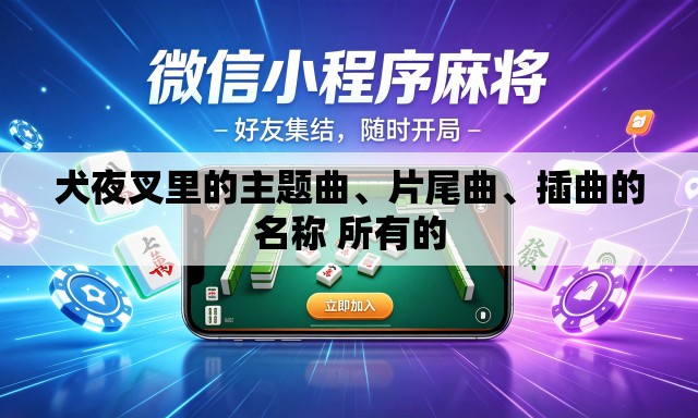 犬夜叉里的主题曲、片尾曲	、插曲的名称 所有的