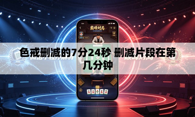 色戒删减的7分24秒 删减片段在第几分钟 色戒删减的7分24秒 删减片段在第几分钟