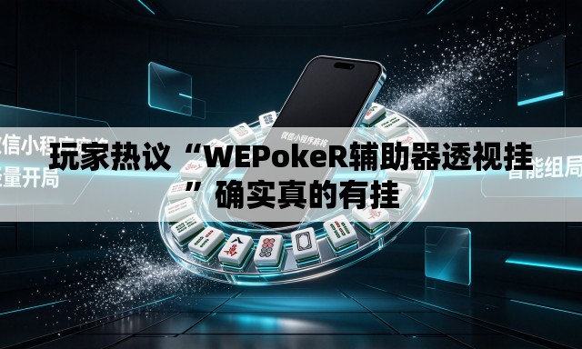 玩家热议“WEPokeR辅助器透视挂”确实真的有挂