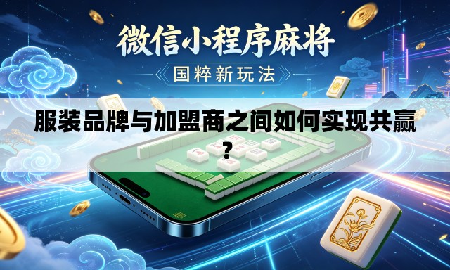 服装品牌与加盟商之间如何实现共赢? 服装品牌与加盟商之间如何实现共赢?