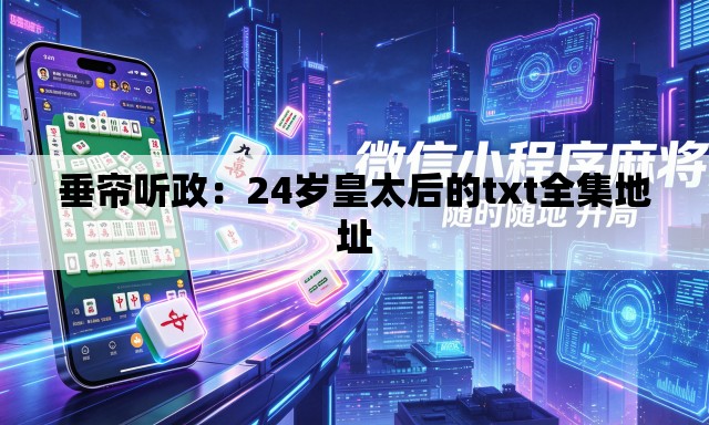 垂帘听政:24岁皇太后的txt全集地址 垂帘听政:24岁皇太后的txt全集地址