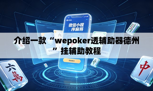 介绍一款“wepoker透辅助器德州	”挂辅助教程