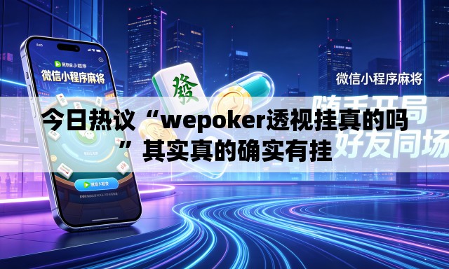 今日热议“wepoker透视挂真的吗	”其实真的确实有挂