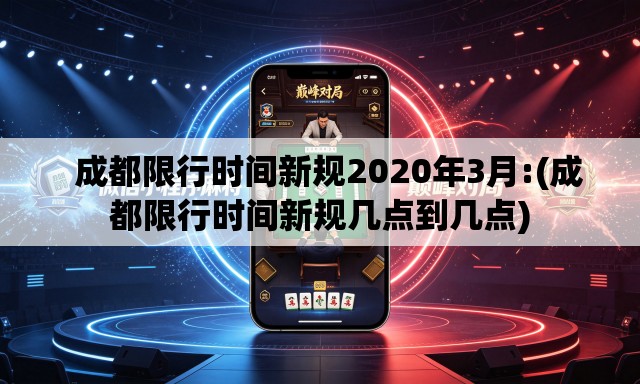 成都限行时间新规2020年3月:(成都限行时间新规几点到几点) 成都限行时间新规2020年3月:(成都限行时间新规几点到几点)