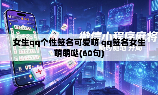 女生qq个性签名可爱萌 qq签名女生萌萌哒(60句) 女生qq个性签名可爱萌 qq签名女生萌萌哒(60句)