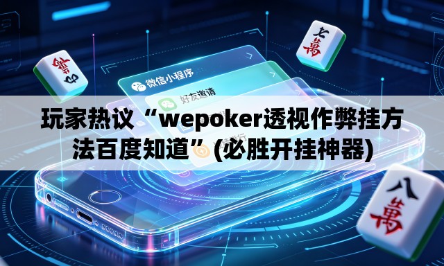 玩家热议“wepoker透视作弊挂方法百度知道”(必胜开挂神器)