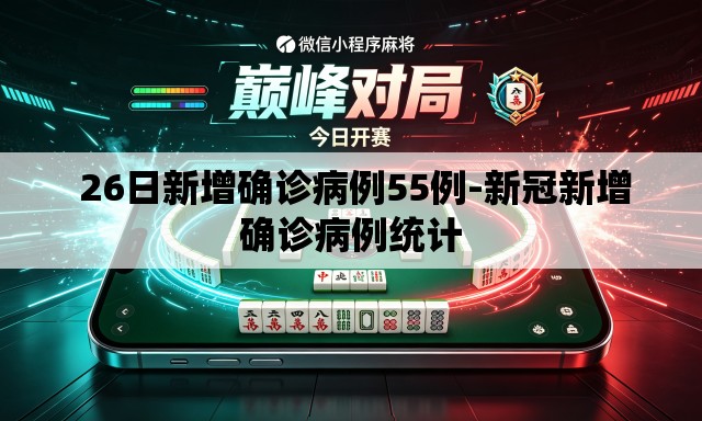  26日新增确诊病例55例-新冠新增确诊病例统计