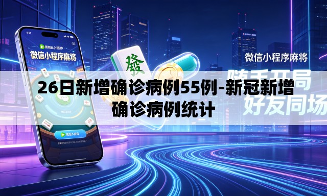  26日新增确诊病例55例-新冠新增确诊病例统计