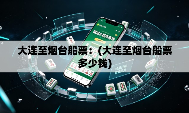 大连至烟台船票：(大连至烟台船票多少钱)