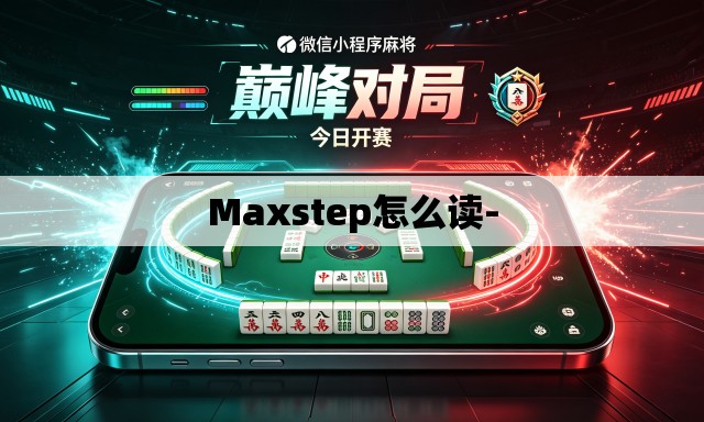 Maxstep怎么读- Maxstep怎么读-