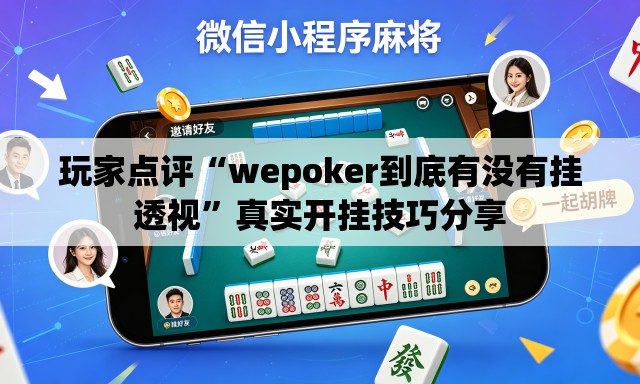 玩家点评“wepoker到底有没有挂透视”真实开挂技巧分享