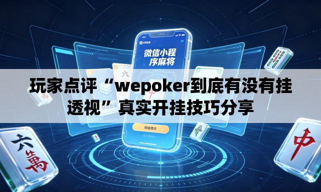 玩家点评“wepoker到底有没有挂透视”真实开挂技巧分享