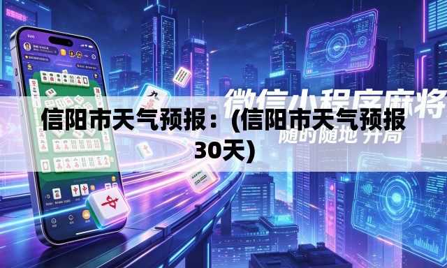 信阳市天气预报：(信阳市天气预报30天)