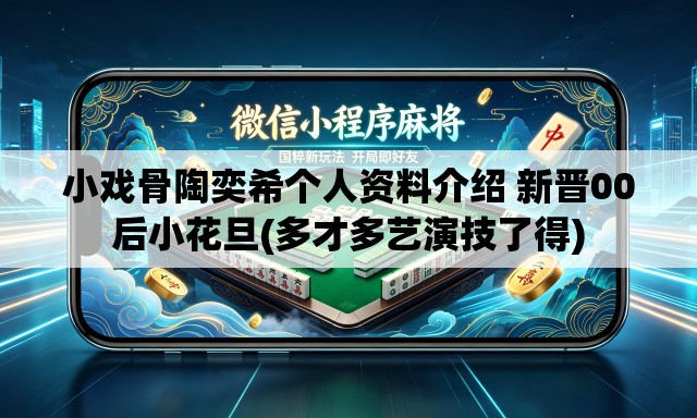 小戏骨陶奕希个人资料介绍 新晋00后小花旦(多才多艺演技了得)
