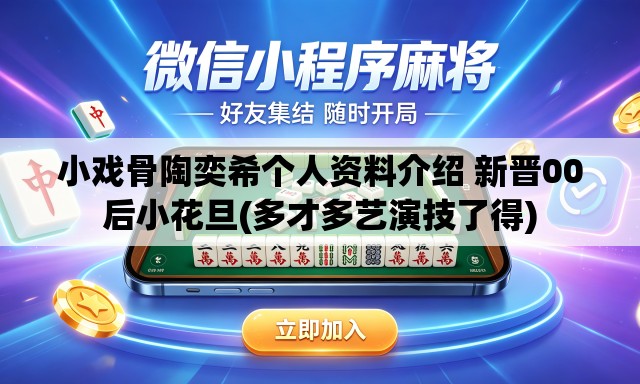 小戏骨陶奕希个人资料介绍 新晋00后小花旦(多才多艺演技了得)