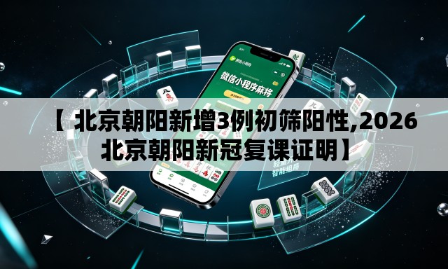 【 北京朝阳新增3例初筛阳性,2026北京朝阳新冠复课证明】 【 北京朝阳新增3例初筛阳性,2026北京朝阳新冠复课证明】