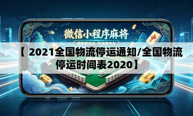 【 2021全国物流停运通知/全国物流停运时间表2020】 【 2021全国物流停运通知/全国物流停运时间表2020】