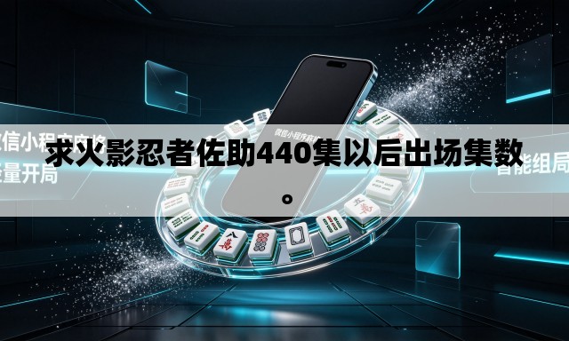 求火影忍者佐助440集以后出场集数	。