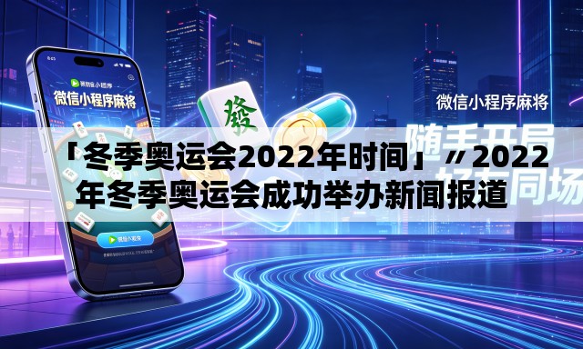 「冬季奥运会2022年时间」〃2022年冬季奥运会成功举办新闻报道 「冬季奥运会2022年时间」〃2022年冬季奥运会成功举办新闻报道