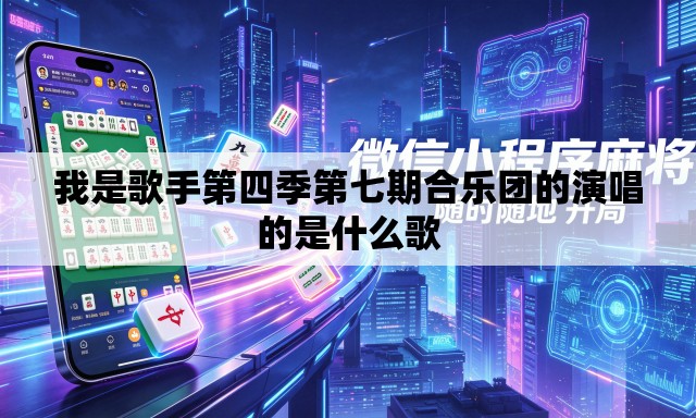 我是歌手第四季第七期合乐团的演唱的是什么歌 我是歌手第四季第七期合乐团的演唱的是什么歌