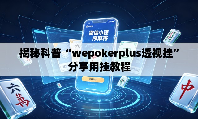揭秘科普“wepokerplus透视挂”分享用挂教程