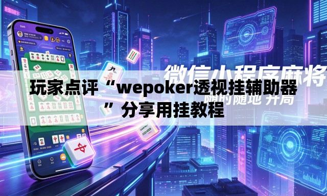玩家点评“wepoker透视挂辅助器	”分享用挂教程