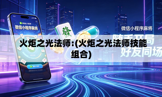 火炬之光法师:(火炬之光法师技能组合) 火炬之光法师:(火炬之光法师技能组合)