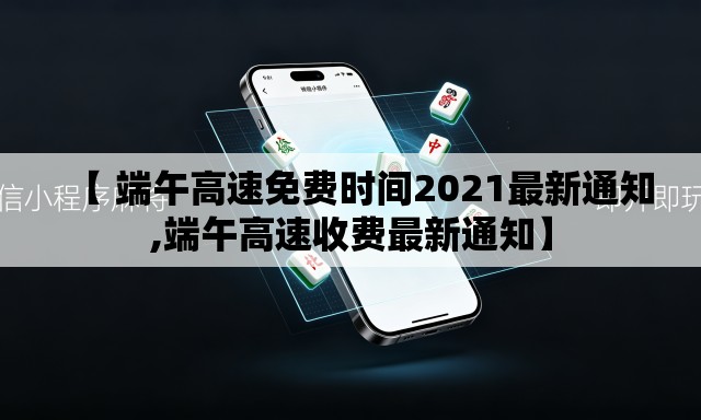 【 端午高速免费时间2021最新通知,端午高速收费最新通知】 【 端午高速免费时间2021最新通知,端午高速收费最新通知】