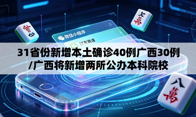 31省份新增本土确诊40例广西30例/广西将新增两所公办本科院校 31省份新增本土确诊40例广西30例/广西将新增两所公办本科院校
