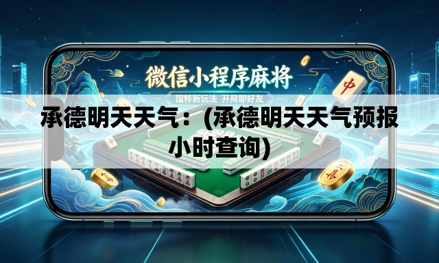 承德明天天气:(承德明天天气预报小时查询) 承德明天天气:(承德明天天气预报小时查询)