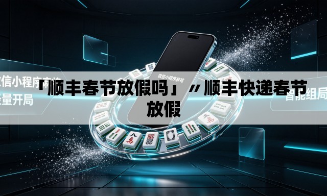 「顺丰春节放假吗」〃顺丰快递春节放假 「顺丰春节放假吗」〃顺丰快递春节放假