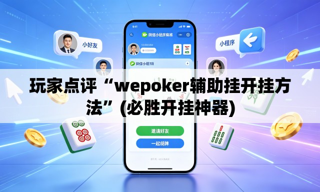玩家点评“wepoker辅助挂开挂方法”(必胜开挂神器)