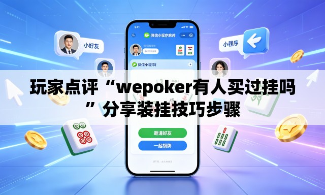 玩家点评“wepoker有人买过挂吗”分享装挂技巧步骤