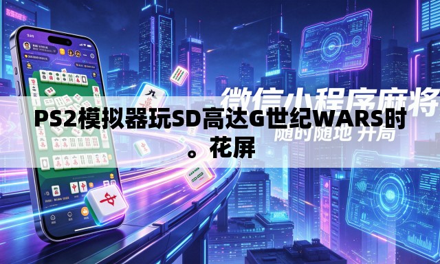 PS2模拟器玩SD高达G世纪WARS时。花屏