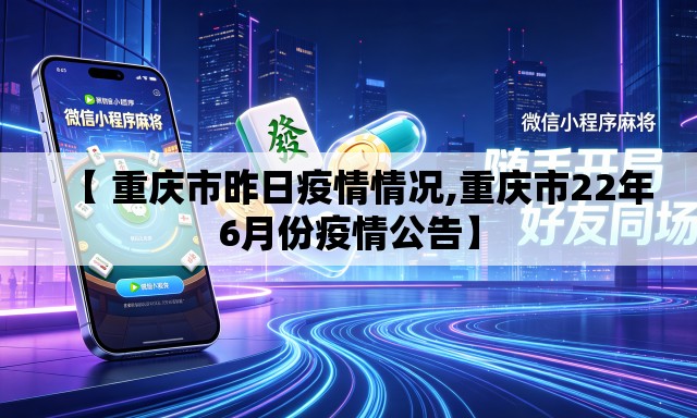 【 重庆市昨日疫情情况,重庆市22年6月份疫情公告】