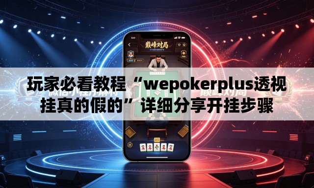 玩家必看教程“wepokerplus透视挂真的假的”详细分享开挂步骤