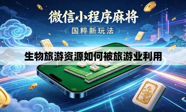 生物旅游资源如何被旅游业利用