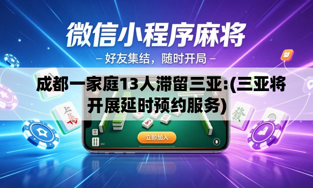   成都一家庭13人滞留三亚:(三亚将开展延时预约服务)