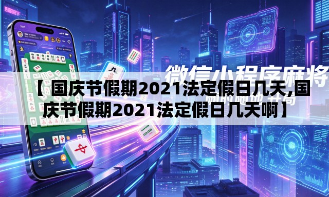 【 国庆节假期2021法定假日几天,国庆节假期2021法定假日几天啊】